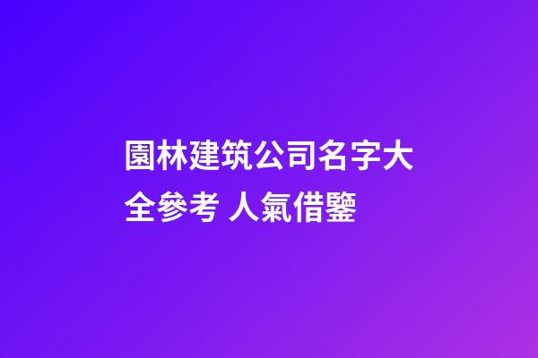 園林建筑公司名字大全參考 人氣借鑒-第1張-公司起名-玄機派